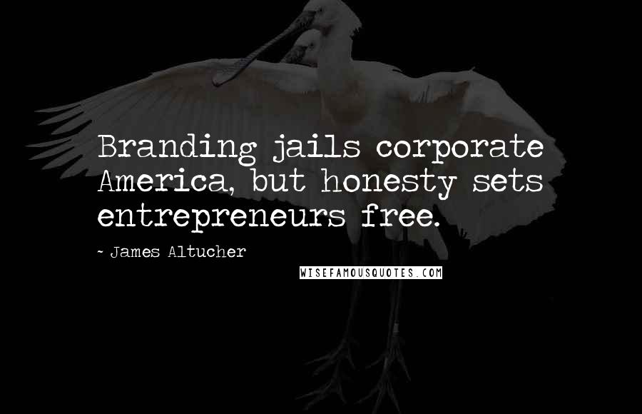 James Altucher Quotes: Branding jails corporate America, but honesty sets entrepreneurs free.