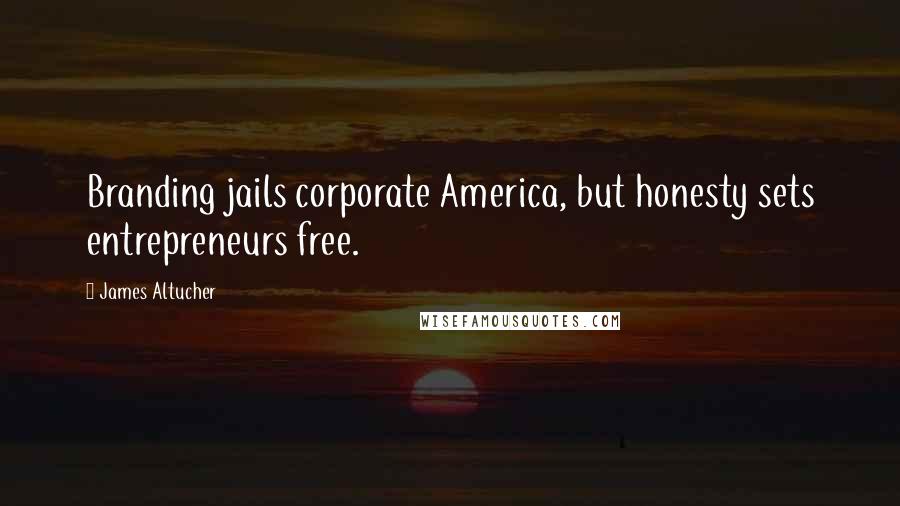 James Altucher Quotes: Branding jails corporate America, but honesty sets entrepreneurs free.