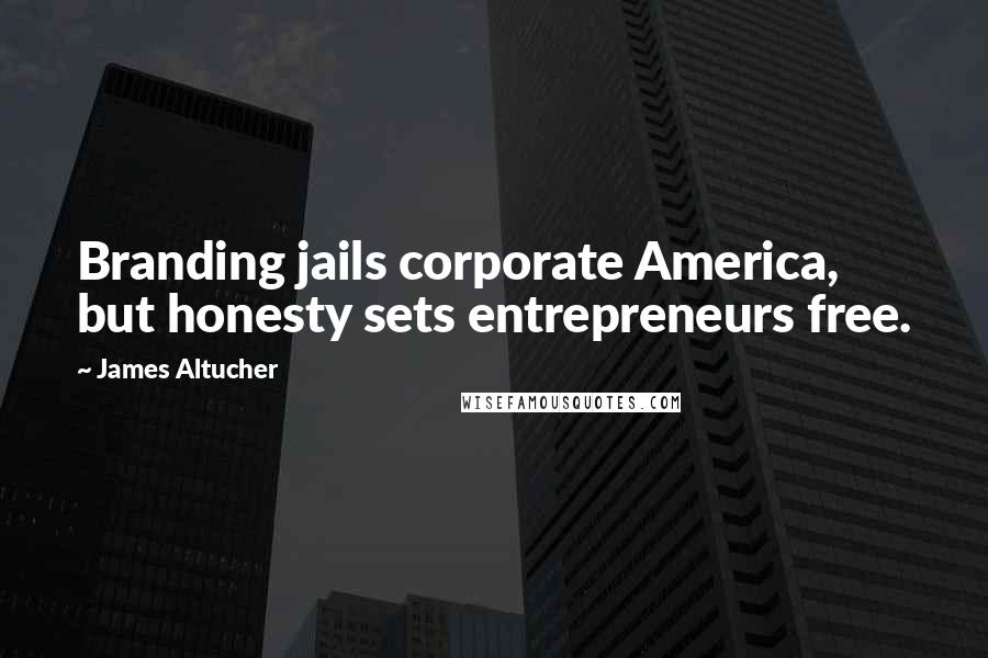 James Altucher Quotes: Branding jails corporate America, but honesty sets entrepreneurs free.