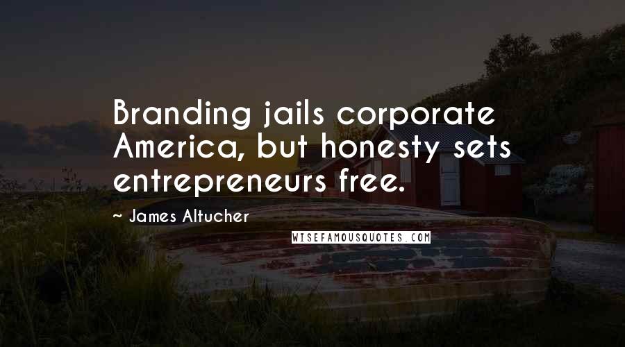 James Altucher Quotes: Branding jails corporate America, but honesty sets entrepreneurs free.