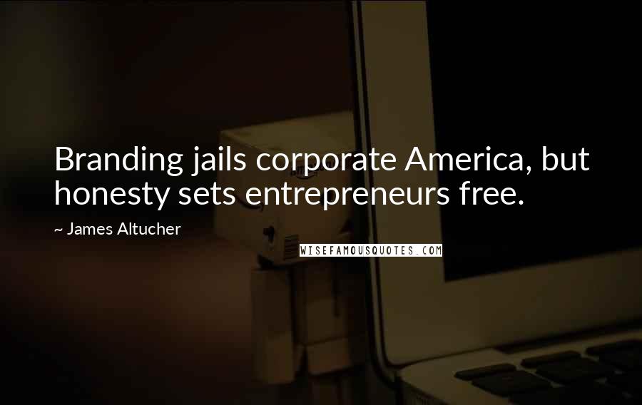 James Altucher Quotes: Branding jails corporate America, but honesty sets entrepreneurs free.