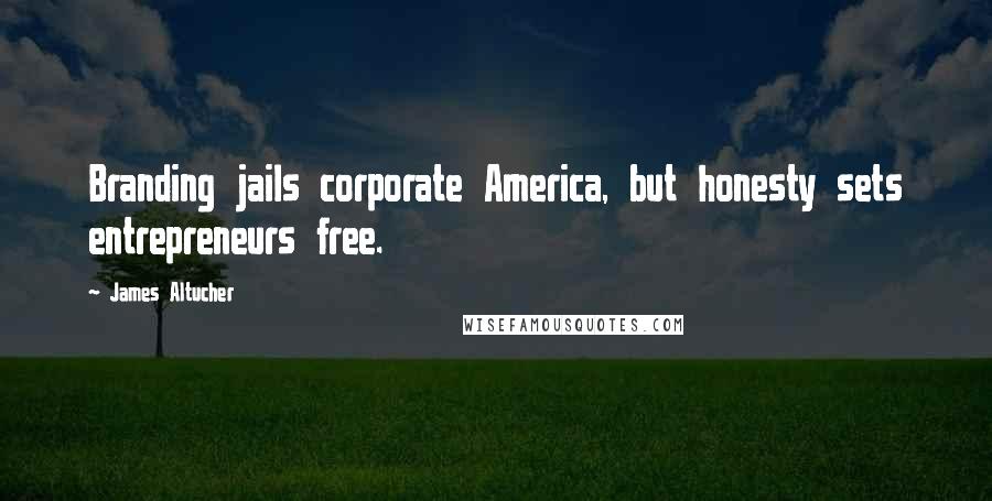 James Altucher Quotes: Branding jails corporate America, but honesty sets entrepreneurs free.