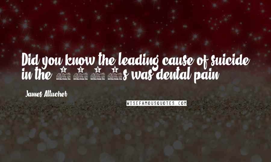 James Altucher Quotes: Did you know the leading cause of suicide in the 1800s was dental pain?