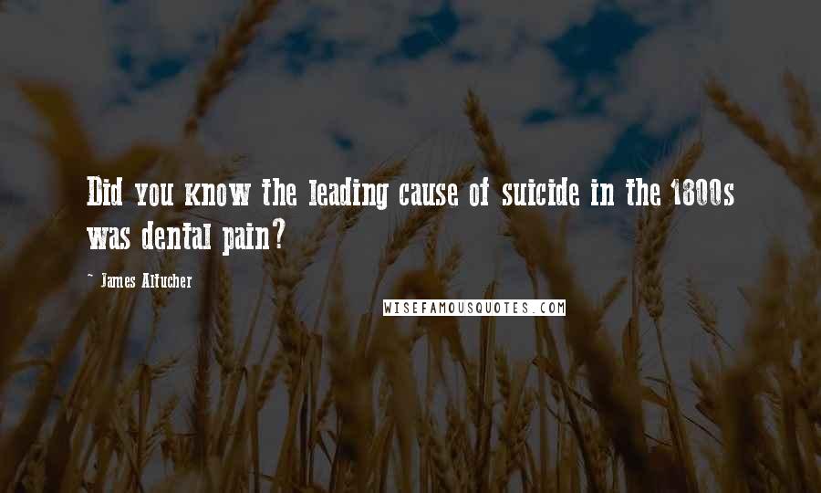 James Altucher Quotes: Did you know the leading cause of suicide in the 1800s was dental pain?