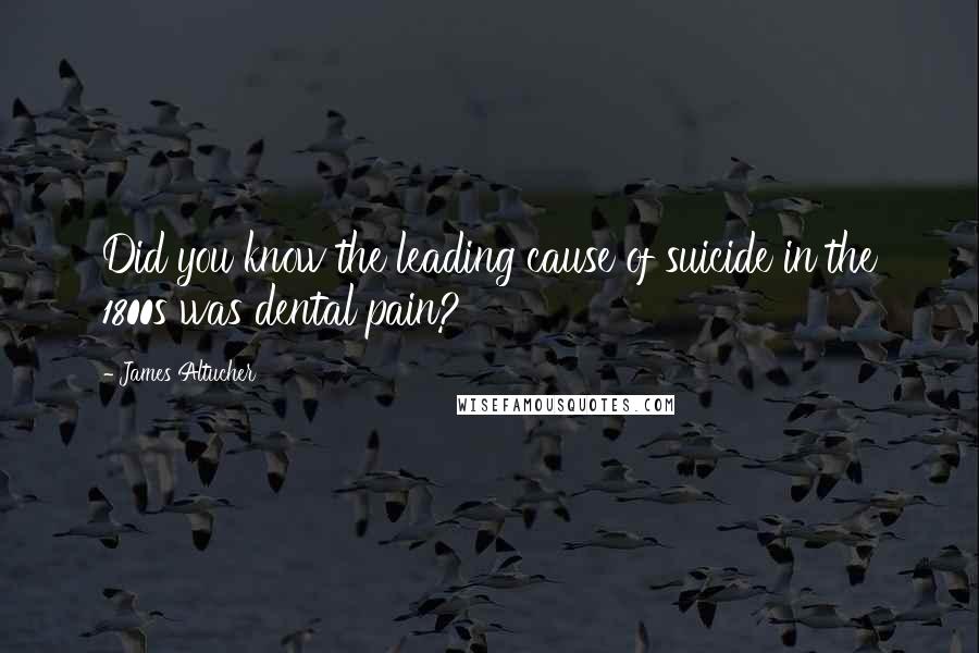 James Altucher Quotes: Did you know the leading cause of suicide in the 1800s was dental pain?