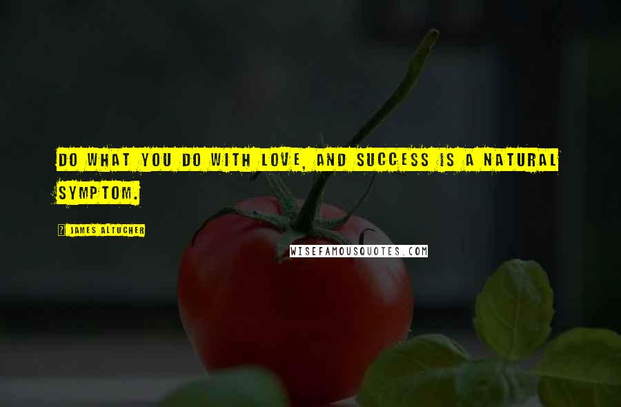 James Altucher Quotes: Do what you do with love, and success is a natural symptom.