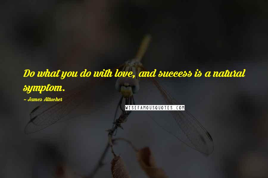 James Altucher Quotes: Do what you do with love, and success is a natural symptom.