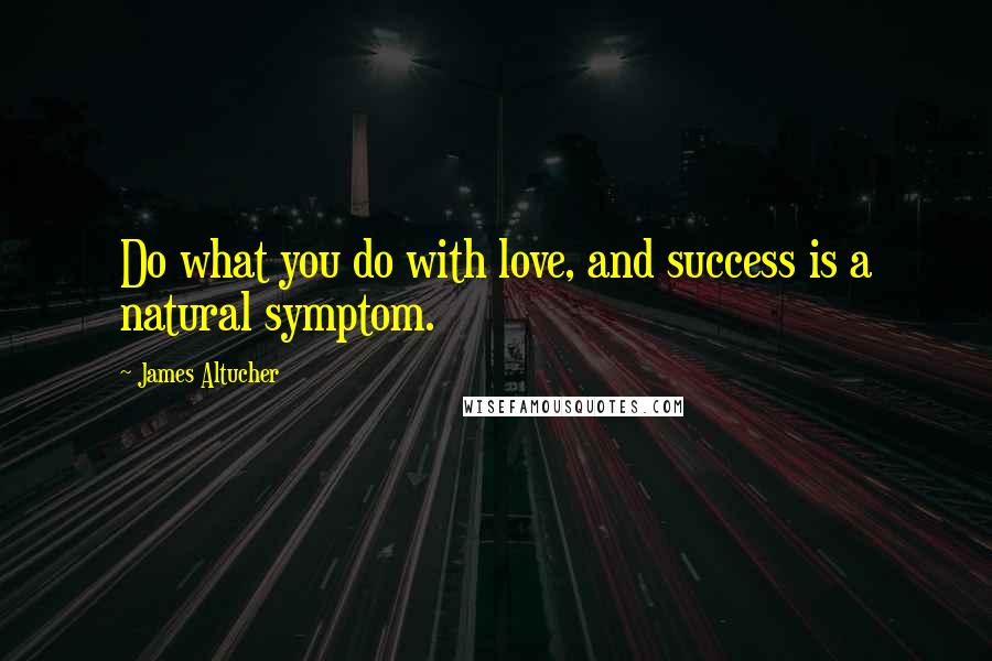 James Altucher Quotes: Do what you do with love, and success is a natural symptom.