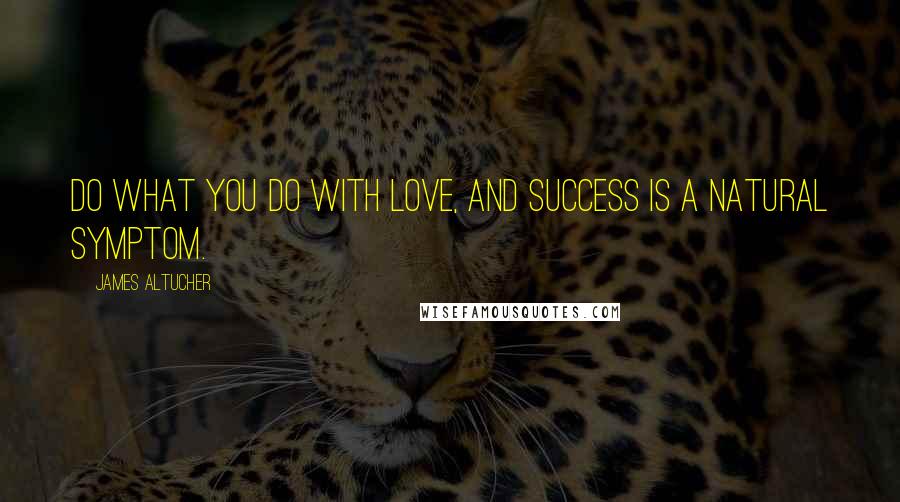 James Altucher Quotes: Do what you do with love, and success is a natural symptom.