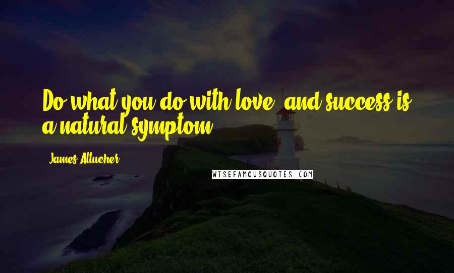 James Altucher Quotes: Do what you do with love, and success is a natural symptom.