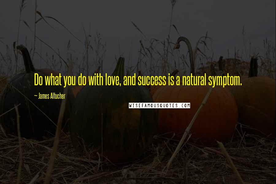 James Altucher Quotes: Do what you do with love, and success is a natural symptom.