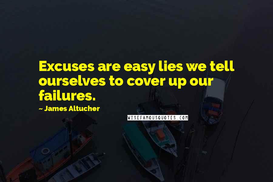 James Altucher Quotes: Excuses are easy lies we tell ourselves to cover up our failures.