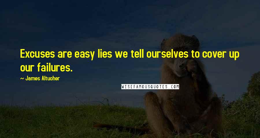 James Altucher Quotes: Excuses are easy lies we tell ourselves to cover up our failures.