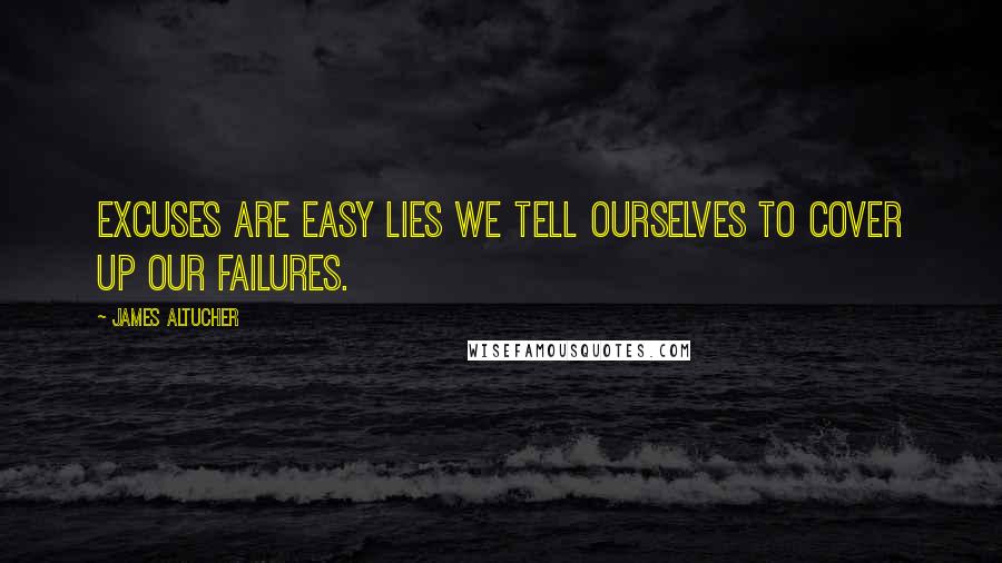 James Altucher Quotes: Excuses are easy lies we tell ourselves to cover up our failures.