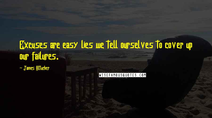 James Altucher Quotes: Excuses are easy lies we tell ourselves to cover up our failures.