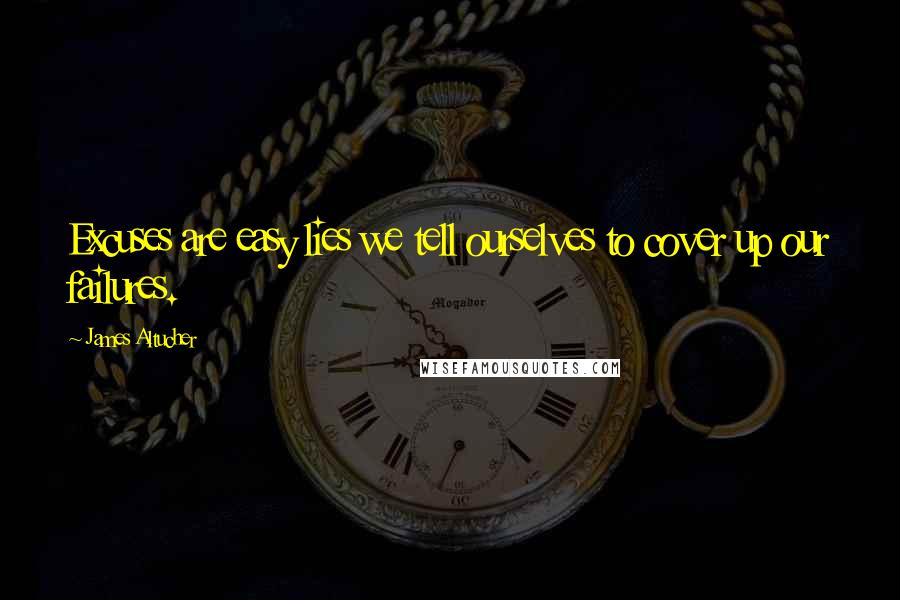 James Altucher Quotes: Excuses are easy lies we tell ourselves to cover up our failures.