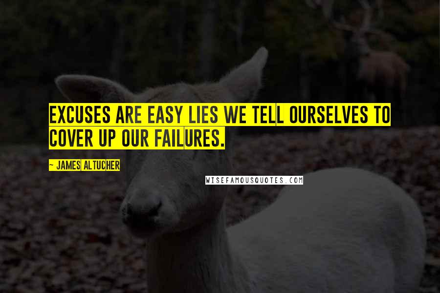 James Altucher Quotes: Excuses are easy lies we tell ourselves to cover up our failures.