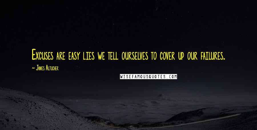 James Altucher Quotes: Excuses are easy lies we tell ourselves to cover up our failures.