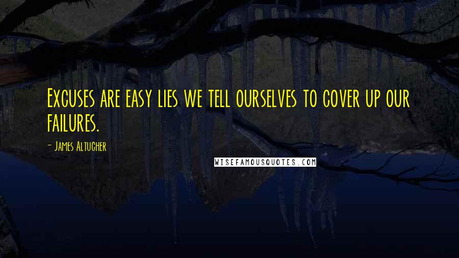 James Altucher Quotes: Excuses are easy lies we tell ourselves to cover up our failures.