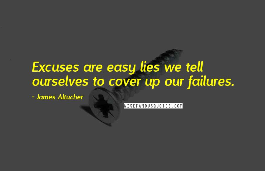 James Altucher Quotes: Excuses are easy lies we tell ourselves to cover up our failures.