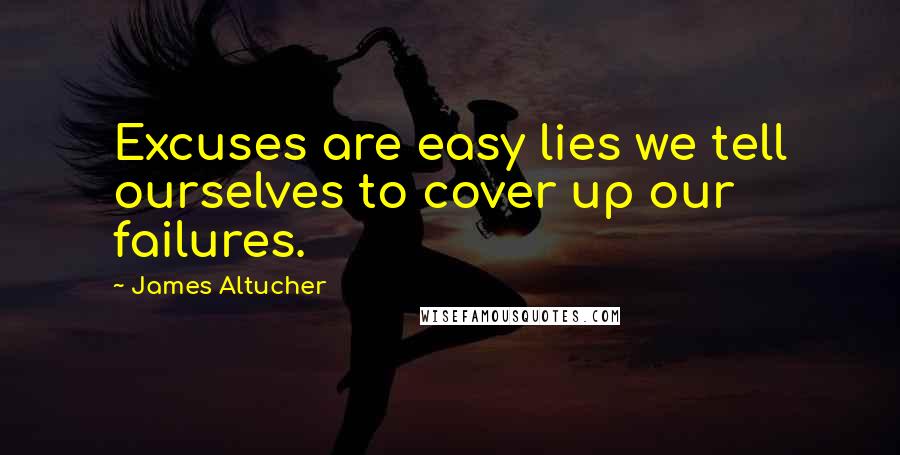 James Altucher Quotes: Excuses are easy lies we tell ourselves to cover up our failures.