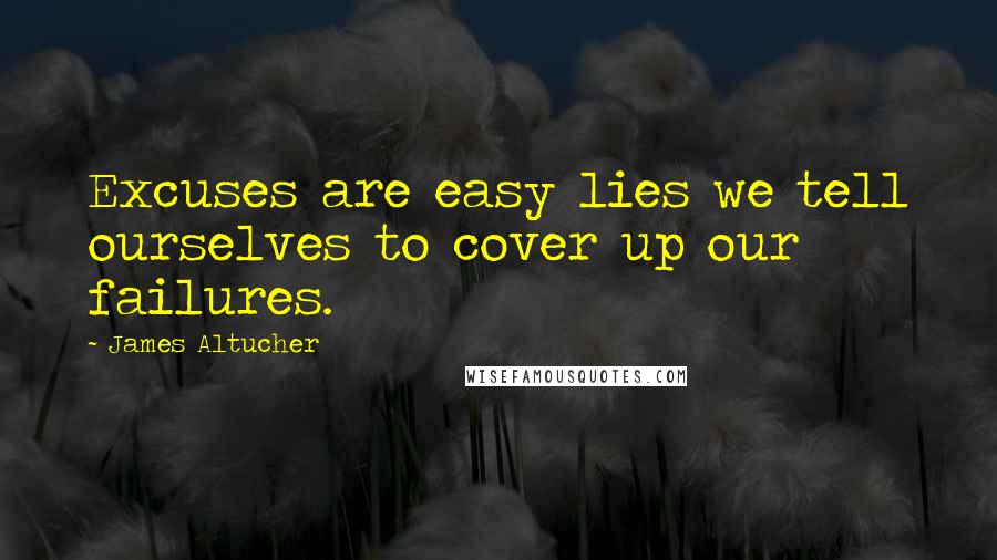 James Altucher Quotes: Excuses are easy lies we tell ourselves to cover up our failures.