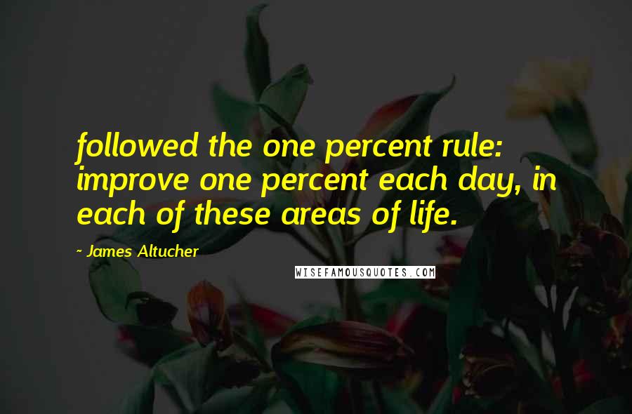 James Altucher Quotes: followed the one percent rule: improve one percent each day, in each of these areas of life.