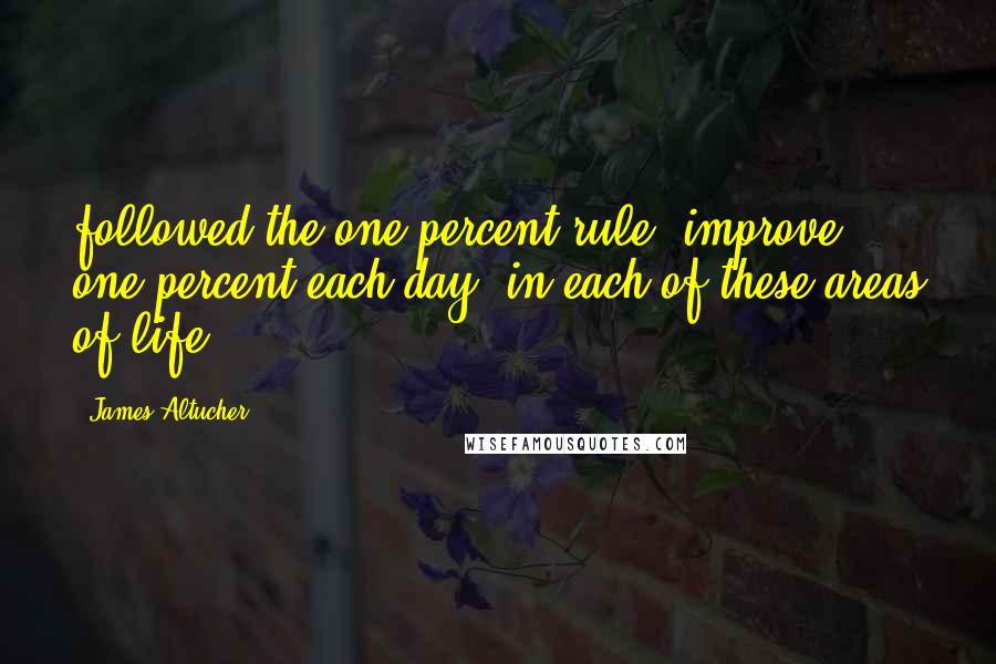 James Altucher Quotes: followed the one percent rule: improve one percent each day, in each of these areas of life.