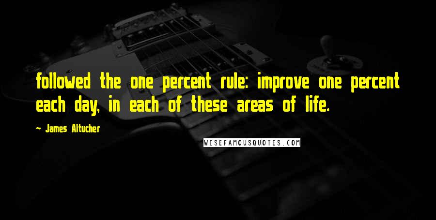 James Altucher Quotes: followed the one percent rule: improve one percent each day, in each of these areas of life.