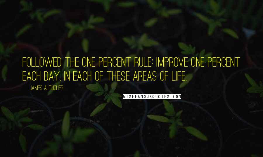 James Altucher Quotes: followed the one percent rule: improve one percent each day, in each of these areas of life.