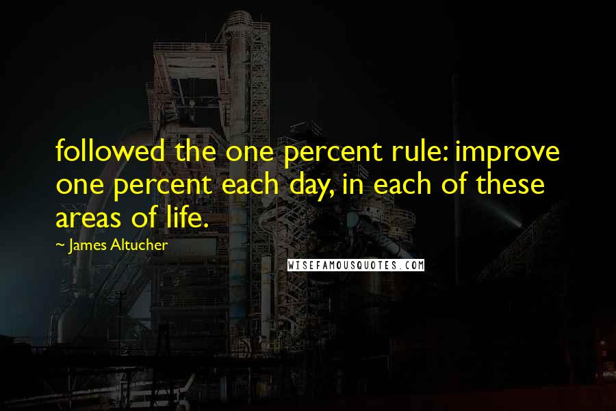 James Altucher Quotes: followed the one percent rule: improve one percent each day, in each of these areas of life.