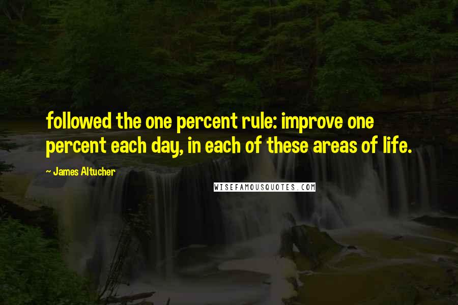 James Altucher Quotes: followed the one percent rule: improve one percent each day, in each of these areas of life.
