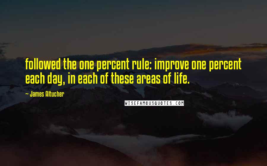 James Altucher Quotes: followed the one percent rule: improve one percent each day, in each of these areas of life.