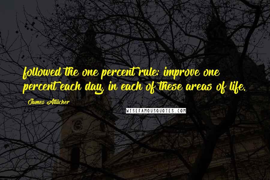 James Altucher Quotes: followed the one percent rule: improve one percent each day, in each of these areas of life.