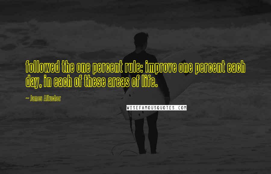 James Altucher Quotes: followed the one percent rule: improve one percent each day, in each of these areas of life.