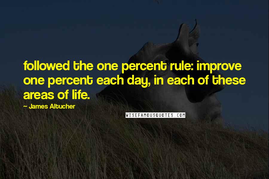 James Altucher Quotes: followed the one percent rule: improve one percent each day, in each of these areas of life.
