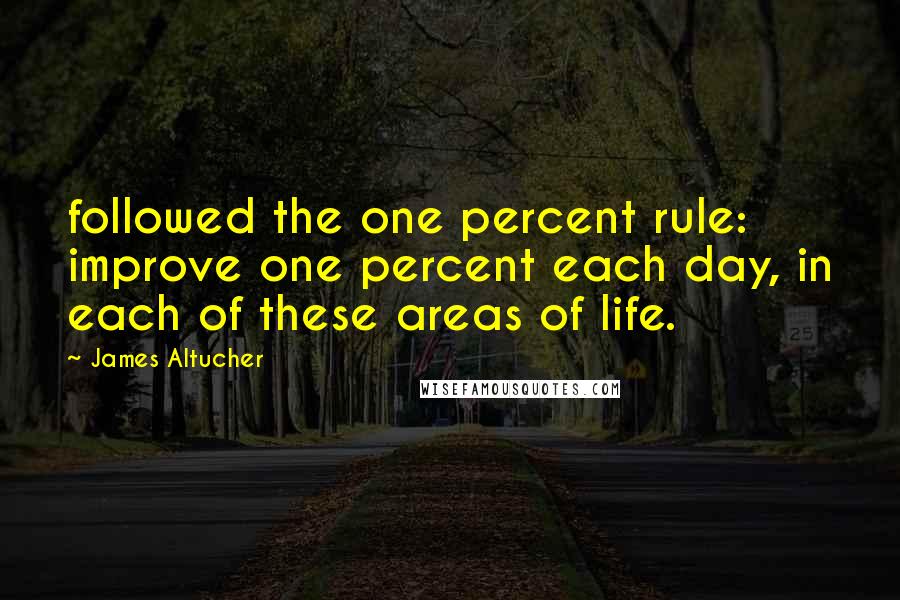 James Altucher Quotes: followed the one percent rule: improve one percent each day, in each of these areas of life.