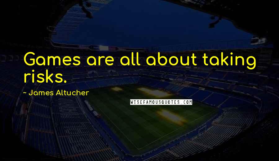 James Altucher Quotes: Games are all about taking risks.