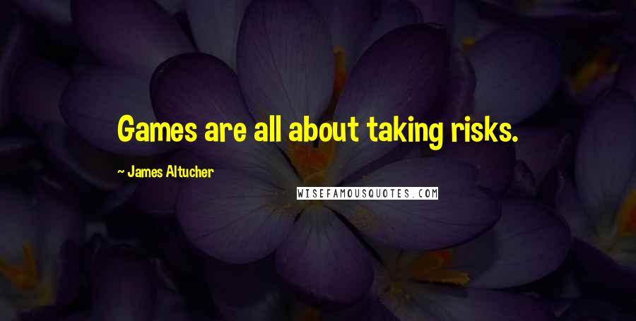 James Altucher Quotes: Games are all about taking risks.