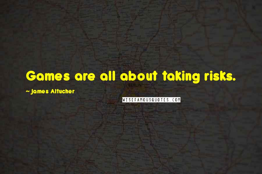 James Altucher Quotes: Games are all about taking risks.