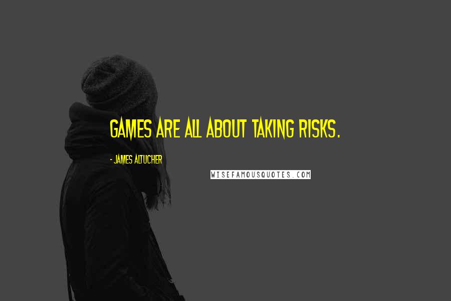 James Altucher Quotes: Games are all about taking risks.