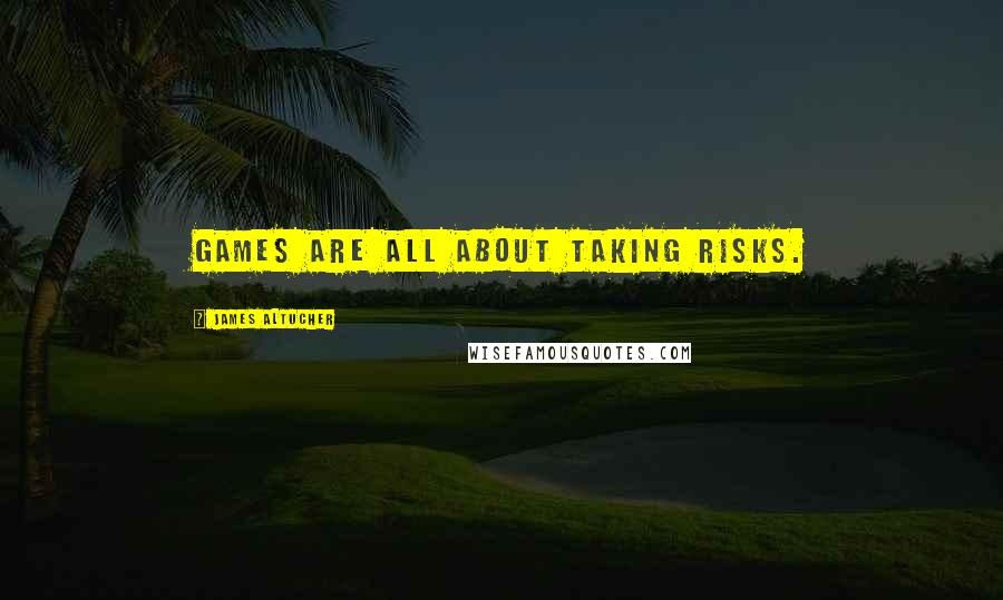James Altucher Quotes: Games are all about taking risks.