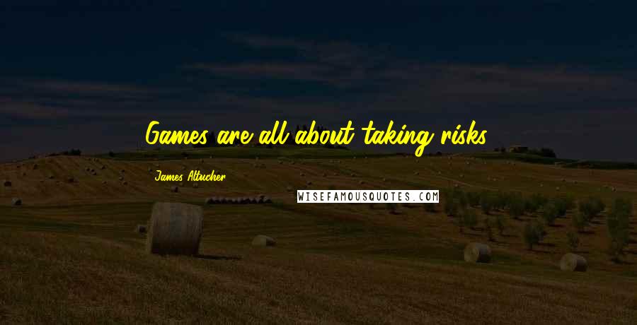 James Altucher Quotes: Games are all about taking risks.
