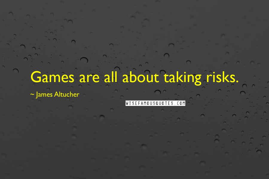 James Altucher Quotes: Games are all about taking risks.