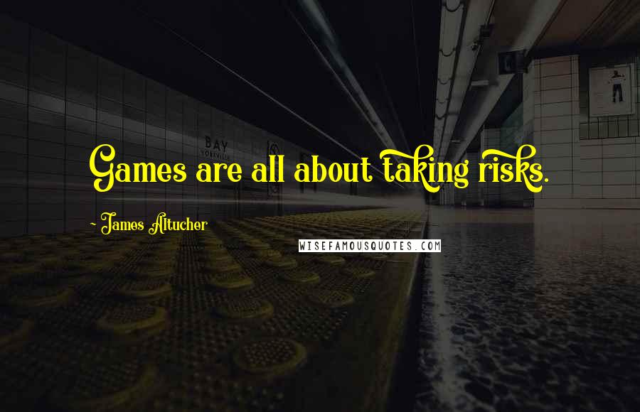 James Altucher Quotes: Games are all about taking risks.