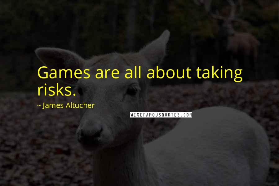 James Altucher Quotes: Games are all about taking risks.