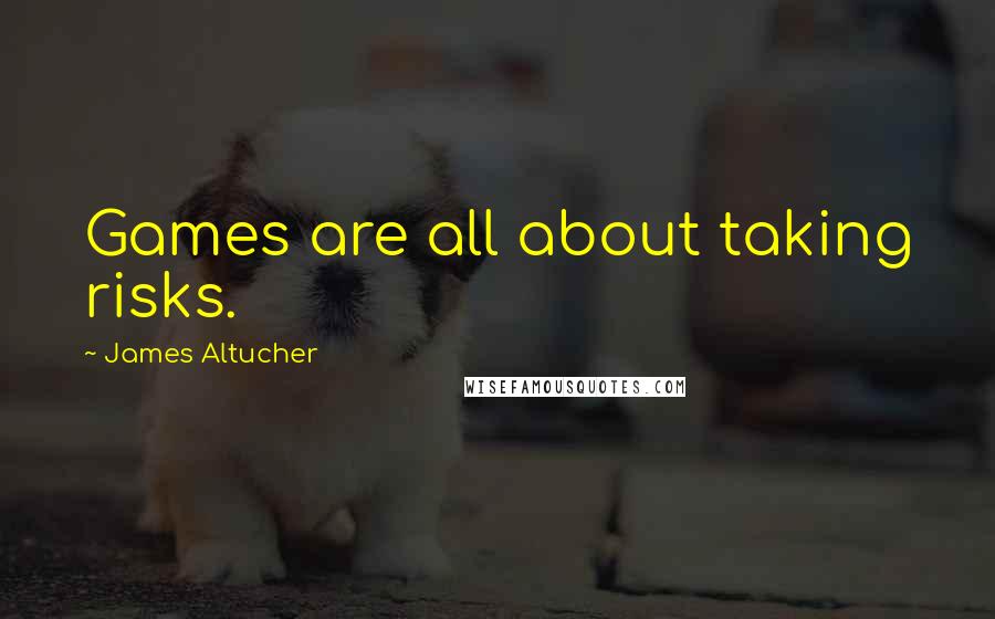 James Altucher Quotes: Games are all about taking risks.