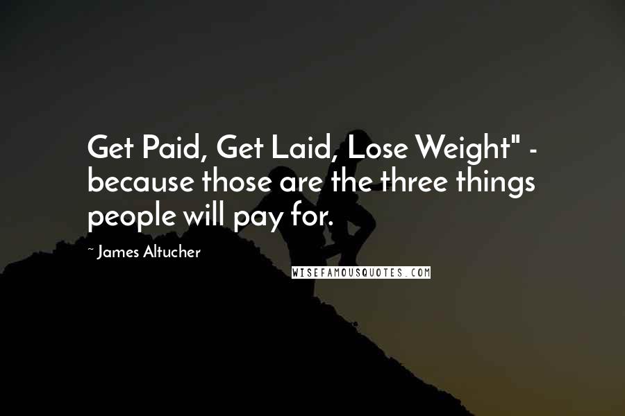 James Altucher Quotes: Get Paid, Get Laid, Lose Weight" - because those are the three things people will pay for.