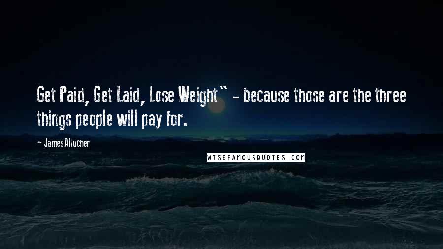 James Altucher Quotes: Get Paid, Get Laid, Lose Weight" - because those are the three things people will pay for.