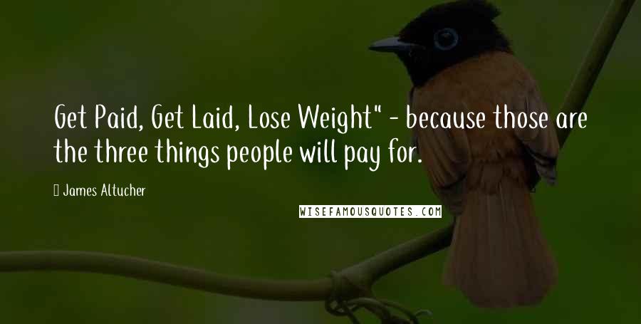 James Altucher Quotes: Get Paid, Get Laid, Lose Weight" - because those are the three things people will pay for.